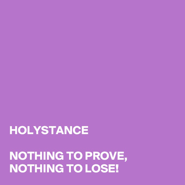 








HOLYSTANCE

NOTHING TO PROVE, NOTHING TO LOSE!