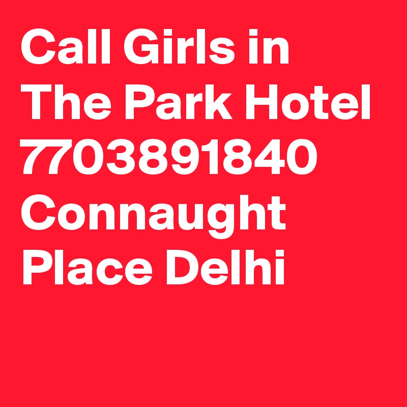 Call Girls in The Park Hotel 7703891840 Connaught Place Delhi
