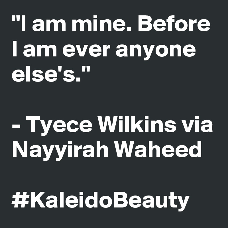 "I am mine. Before I am ever anyone else's." 

- Tyece Wilkins via Nayyirah Waheed

#KaleidoBeauty