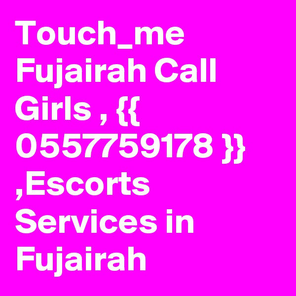 Touch_me Fujairah Call Girls , {{ 0557759178 }} ,Escorts Services in Fujairah