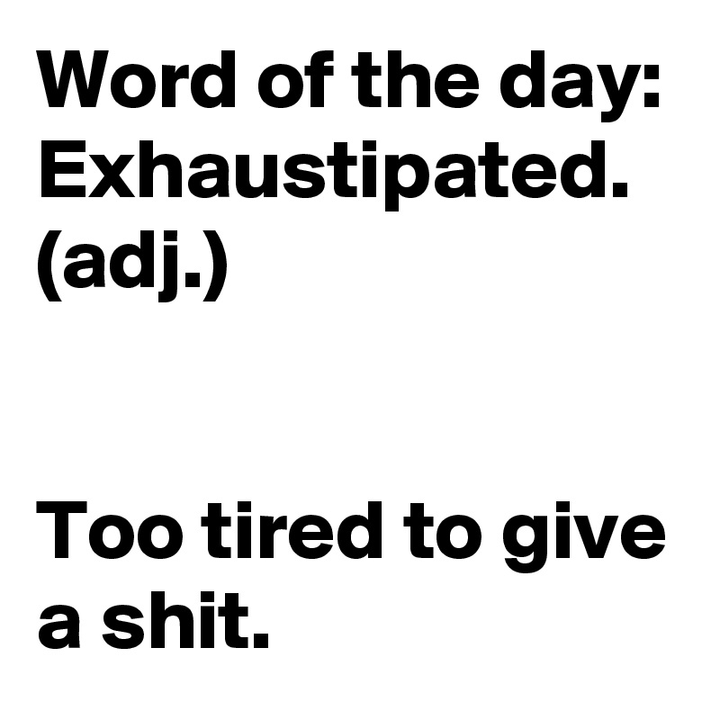 Word of the day: Exhaustipated. (adj.) 


Too tired to give a shit. 