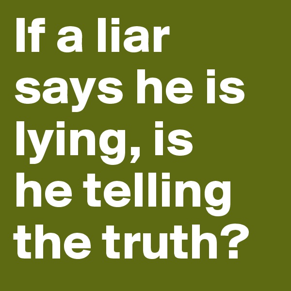 If a liar says he is lying, is
he telling the truth?