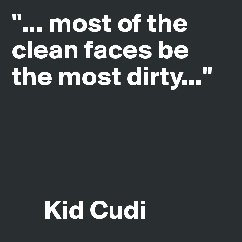 "... most of the clean faces be the most dirty..."

        


      Kid Cudi           