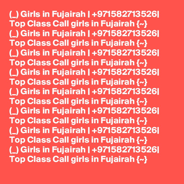 (_) Girls in Fujairah | +971582713526| Top Class Call girls in Fujairah {~}  
(_) Girls in Fujairah | +971582713526| Top Class Call girls in Fujairah {~}  
(_) Girls in Fujairah | +971582713526| Top Class Call girls in Fujairah {~}  
(_) Girls in Fujairah | +971582713526| Top Class Call girls in Fujairah {~}  
(_) Girls in Fujairah | +971582713526| Top Class Call girls in Fujairah {~}  
(_) Girls in Fujairah | +971582713526| Top Class Call girls in Fujairah {~}  
(_) Girls in Fujairah | +971582713526| Top Class Call girls in Fujairah {~}  
(_) Girls in Fujairah | +971582713526| Top Class Call girls in Fujairah {~}  
