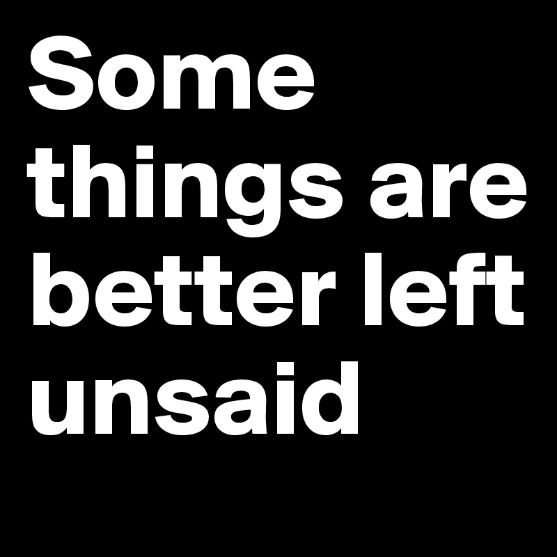 Some things are better left unsaid