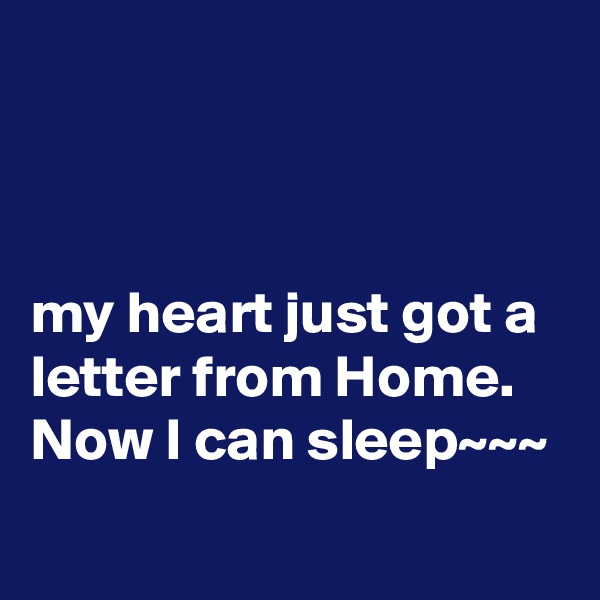 



my heart just got a letter from Home.
Now I can sleep~~~
