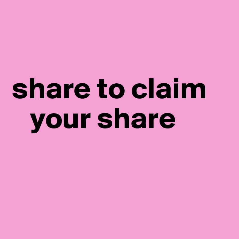 

share to claim   
   your share


