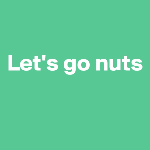 

Let's go nuts

