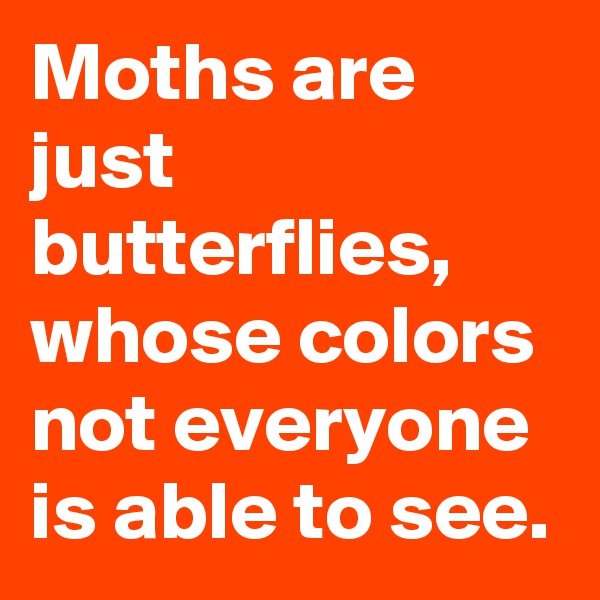 Moths are just butterflies, whose colors not everyone is able to see.