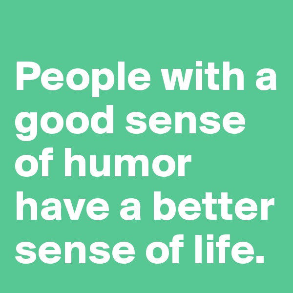 
People with a good sense of humor have a better sense of life. 
