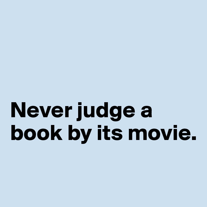 



Never judge a book by its movie.

