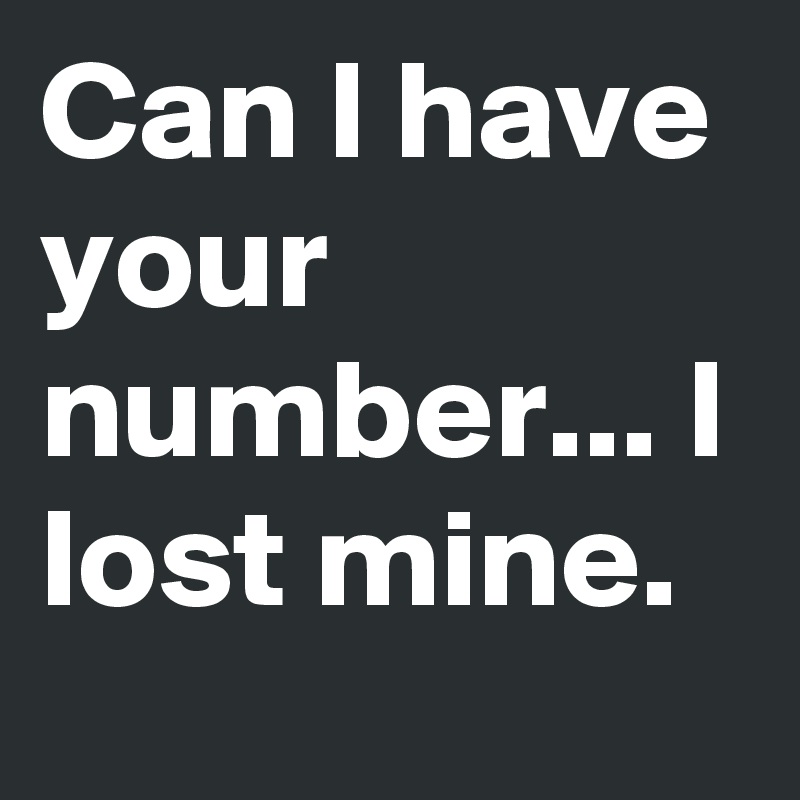 Can I have your number... I lost mine.