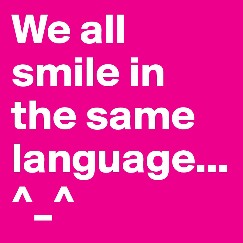 We all smile in the same language...^_^