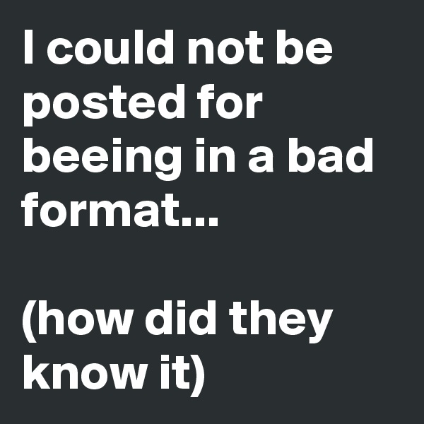 I could not be posted for beeing in a bad format... 

(how did they know it) 