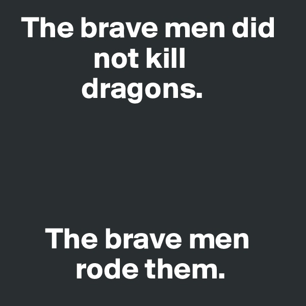  The brave men did 
             not kill 
           dragons. 




     The brave men 
          rode them. 
