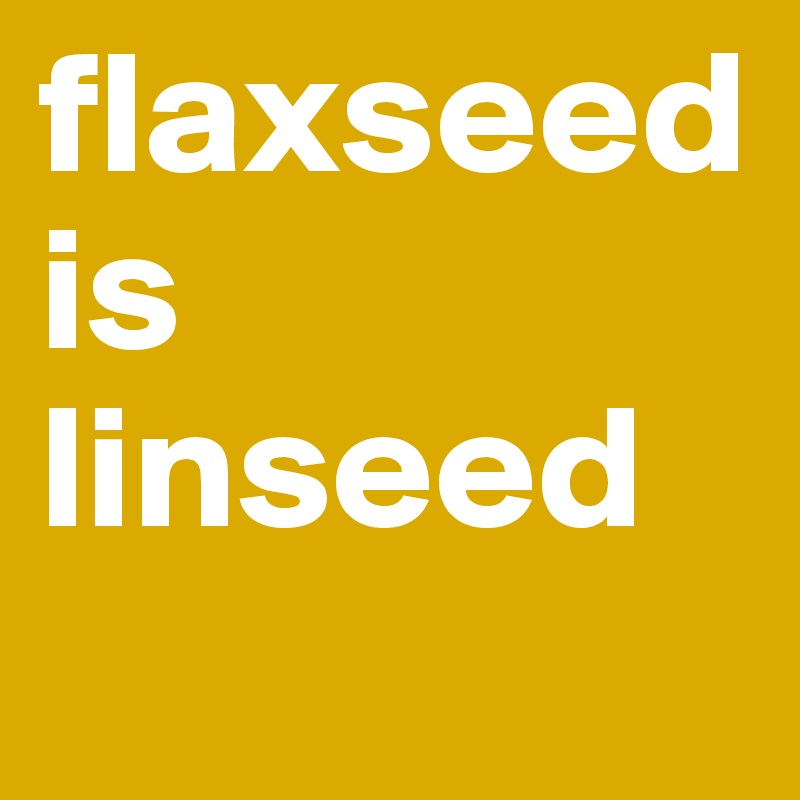 flaxseed is linseed

