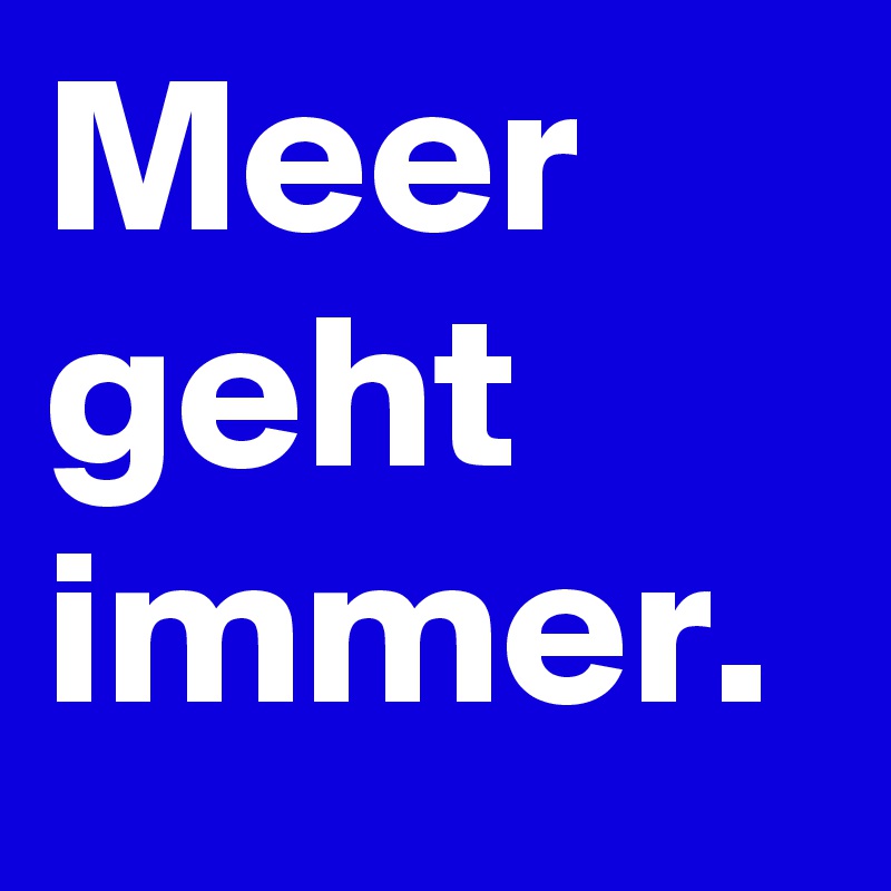Meer
geht immer. 
