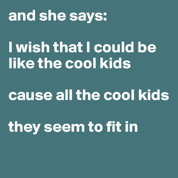 and she says:

I wish that I could be like the cool kids

cause all the cool kids

they seem to fit in
