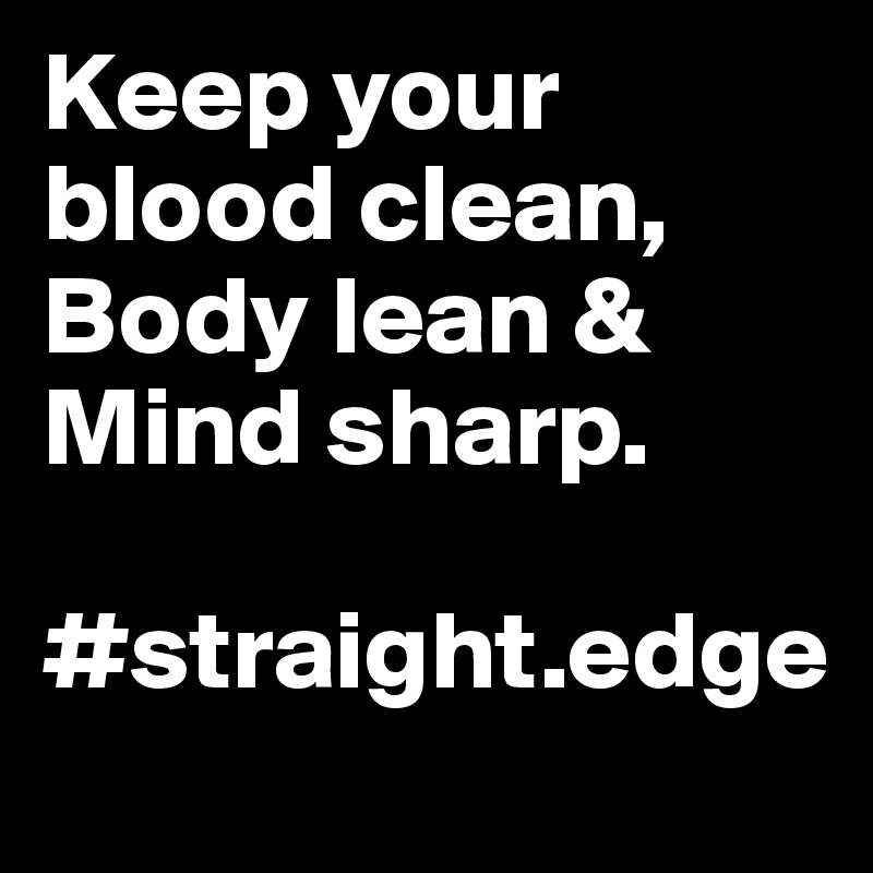 Keep your blood clean,
Body lean & Mind sharp.

#straight.edge