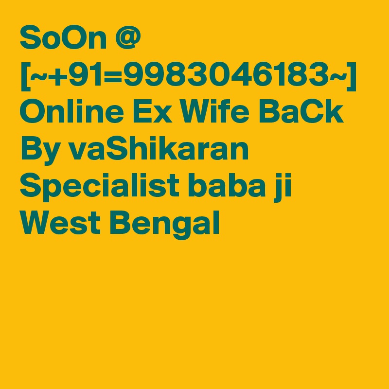 SoOn @ [~+91=9983046183~] Online Ex Wife BaCk By vaShikaran Specialist baba ji West Bengal  
