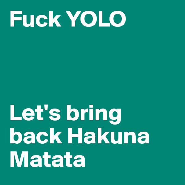 Fuck YOLO



Let's bring back Hakuna Matata