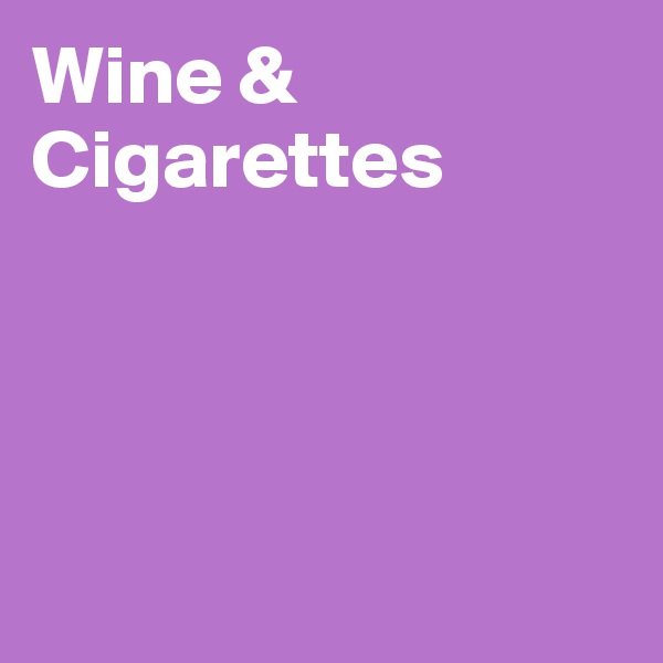 Wine &
Cigarettes 




