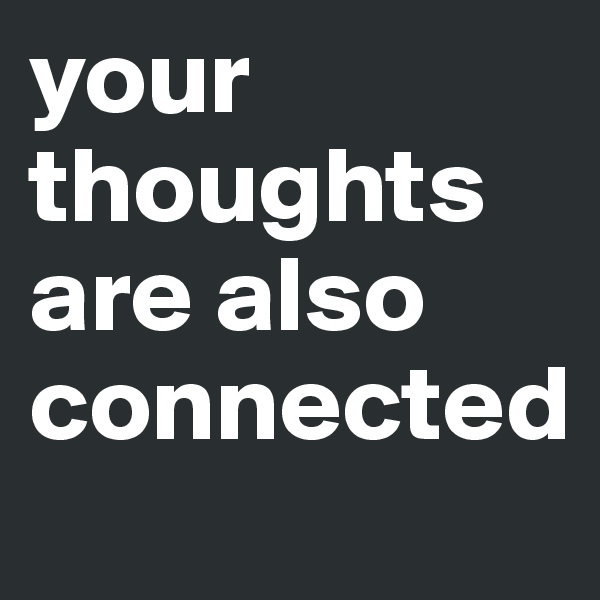 your thoughts are also connected