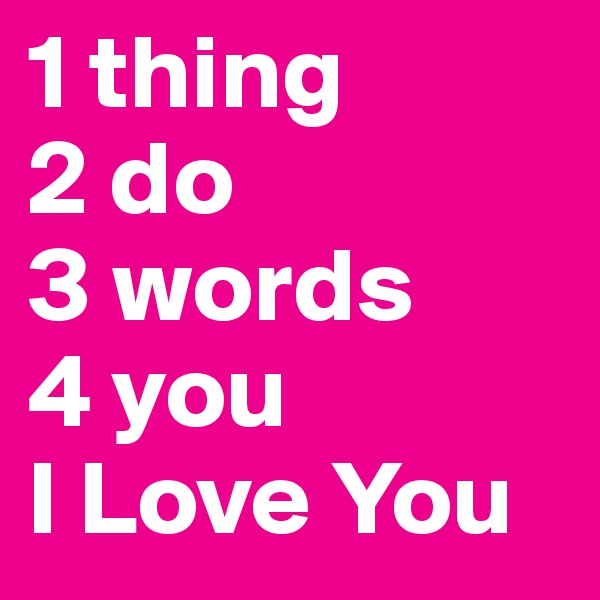 1 thing
2 do
3 words 
4 you
I Love You