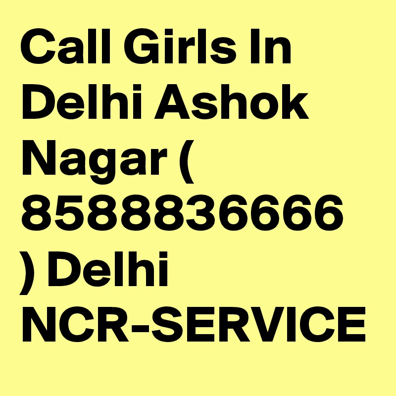 Call Girls In Delhi Ashok Nagar ( 8588836666 ) Delhi NCR-SERVICE