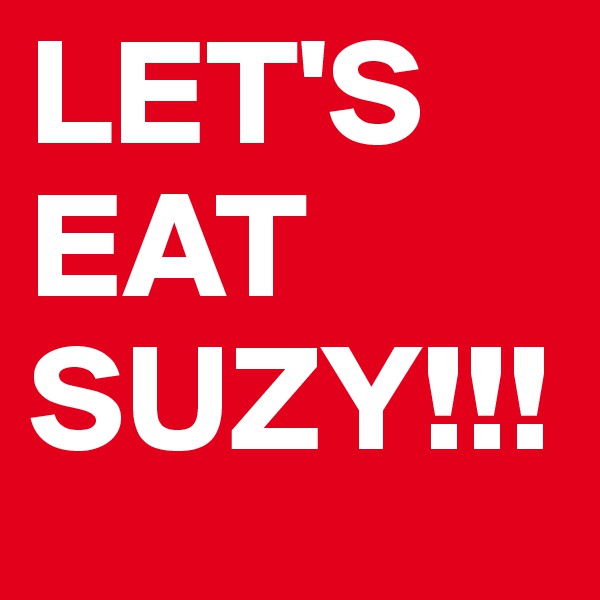 LET'S EAT SUZY!!!