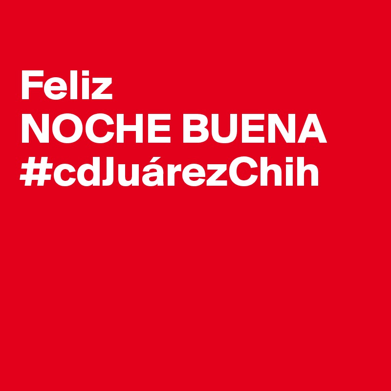 
Feliz
NOCHE BUENA
#cdJuárezChih



