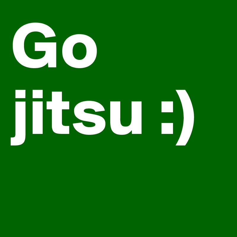 Go jitsu :)