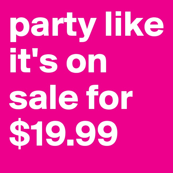 party like it's on sale for $19.99