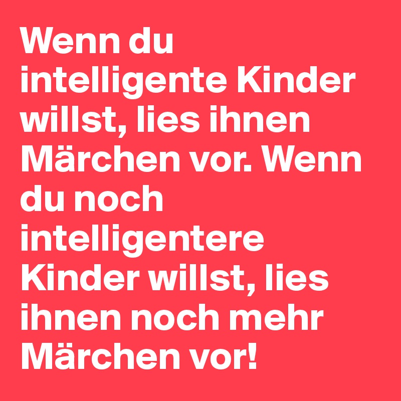 Wenn du intelligente Kinder willst, lies ihnen Märchen vor. Wenn du noch intelligentere Kinder willst, lies ihnen noch mehr Märchen vor!