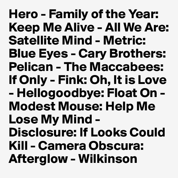Hero - Family of the Year: Keep Me Alive - All We Are: Satellite Mind - Metric: Blue Eyes - Cary Brothers: Pelican - The Maccabees: If Only - Fink: Oh, It is Love - Hellogoodbye: Float On - Modest Mouse: Help Me Lose My Mind - Disclosure: If Looks Could Kill - Camera Obscura: Afterglow - Wilkinson
