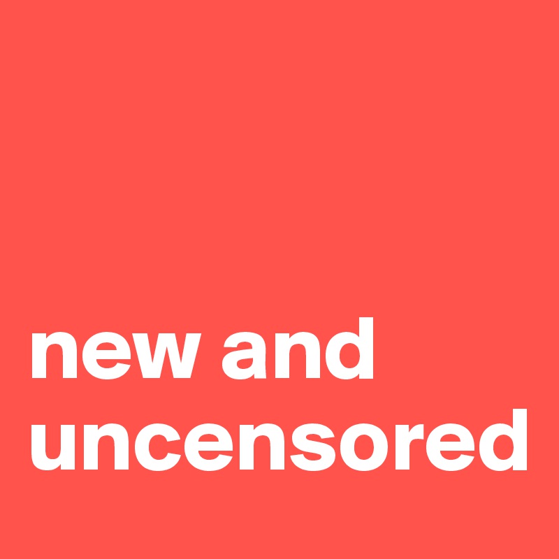 


new and uncensored