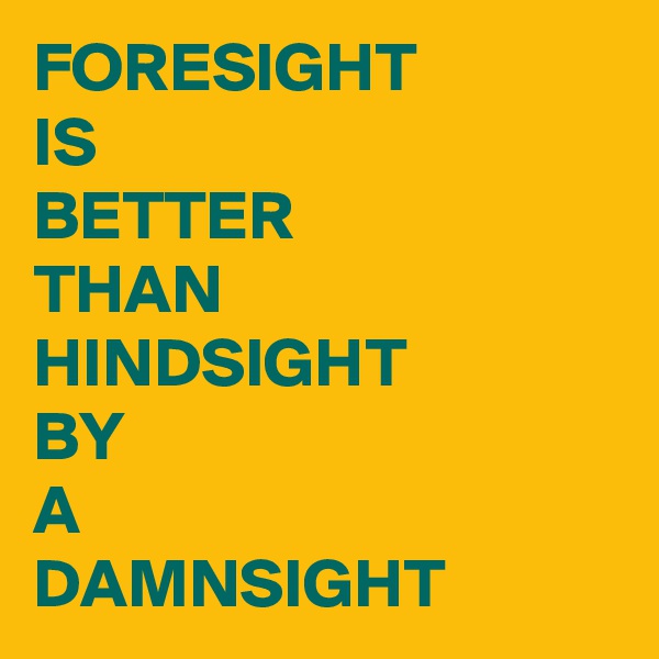 FORESIGHT
IS
BETTER 
THAN
HINDSIGHT
BY
A
DAMNSIGHT