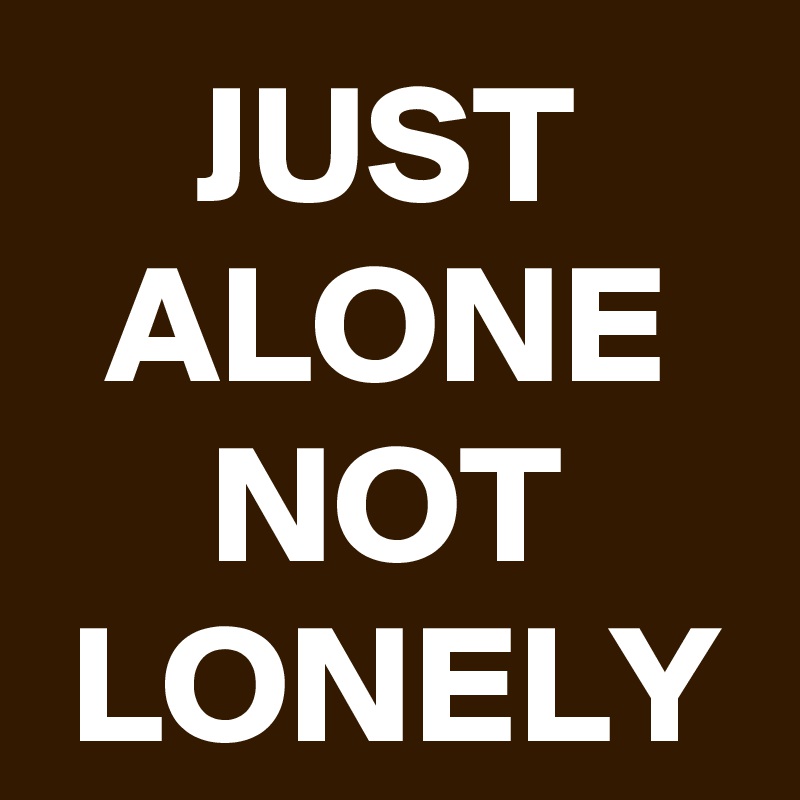 JUST ALONE NOT LONELY