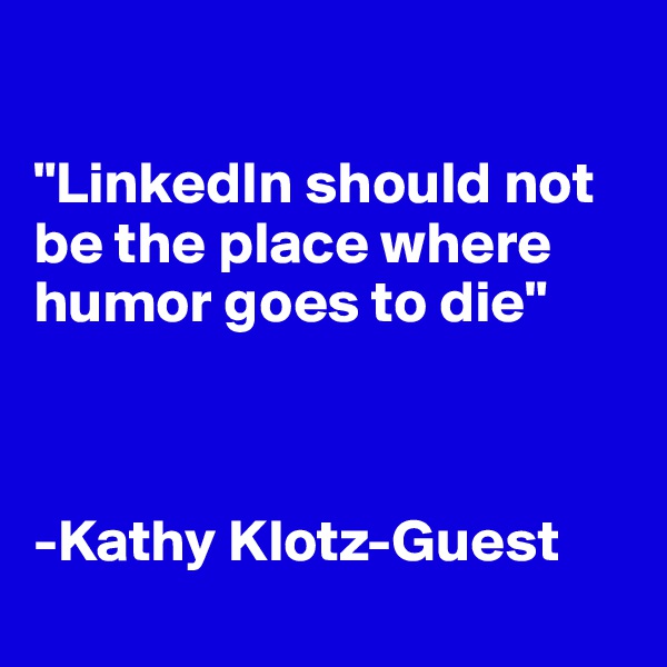 

"LinkedIn should not be the place where humor goes to die"



-Kathy Klotz-Guest 
