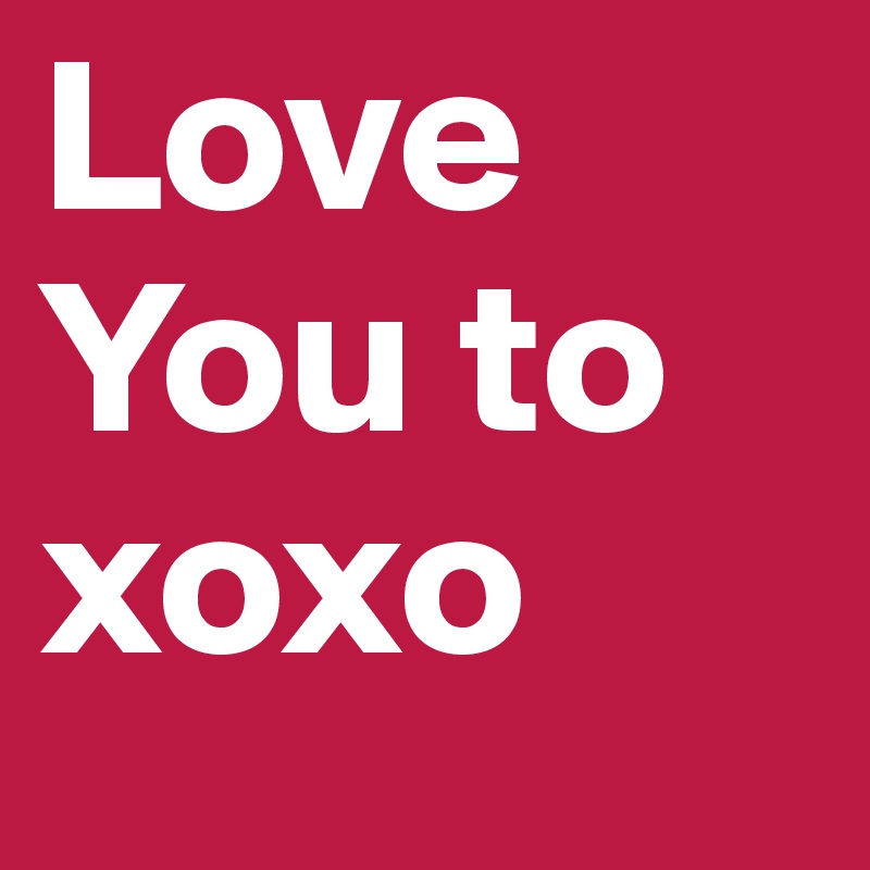 Love You to xoxo
