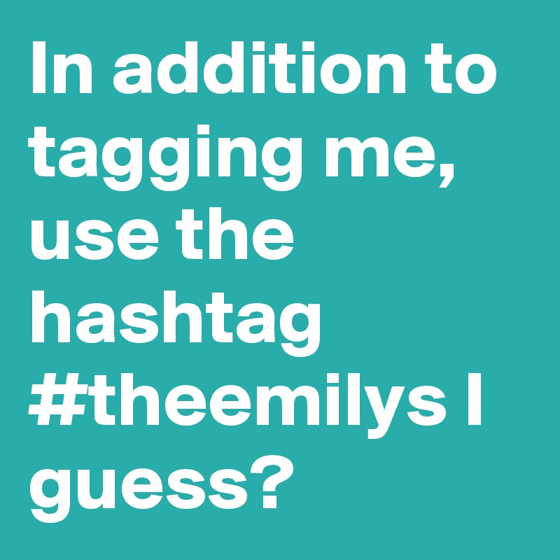 In addition to tagging me, use the hashtag #theemilys I guess?