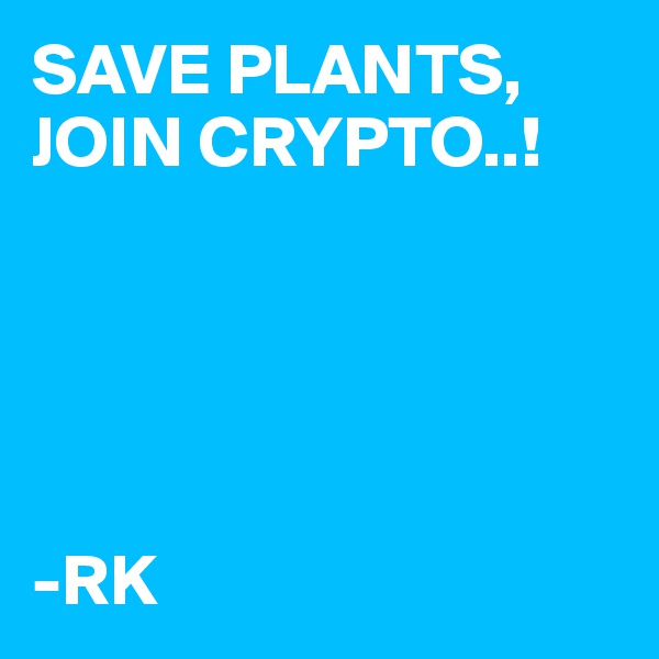 SAVE PLANTS,
JOIN CRYPTO..!





-RK