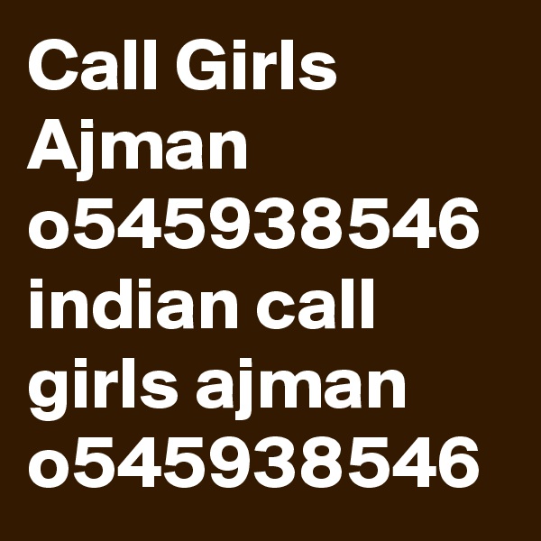 Call Girls Ajman o545938546 
indian call girls ajman o545938546
