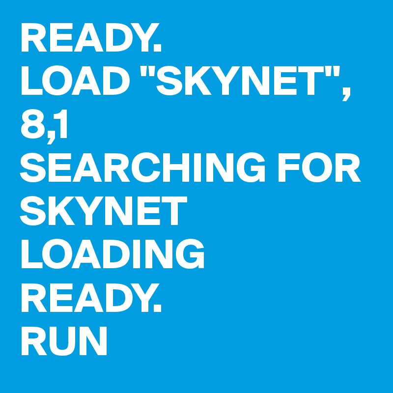 READY.
LOAD "SKYNET",8,1
SEARCHING FOR SKYNET
LOADING
READY.
RUN