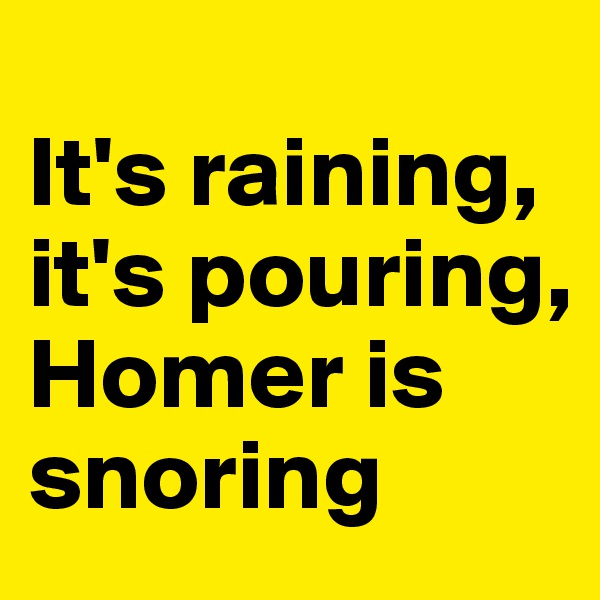 
It's raining, it's pouring, Homer is snoring