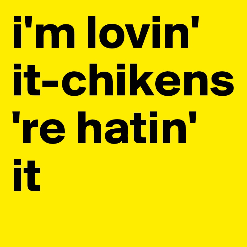 i'm lovin' it-chikens  're hatin' it