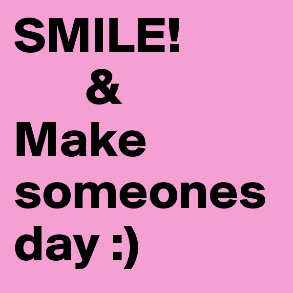 SMILE!
       &
Make someones day :)
