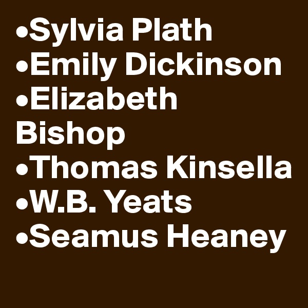•Sylvia Plath
•Emily Dickinson
•Elizabeth Bishop
•Thomas Kinsella
•W.B. Yeats
•Seamus Heaney