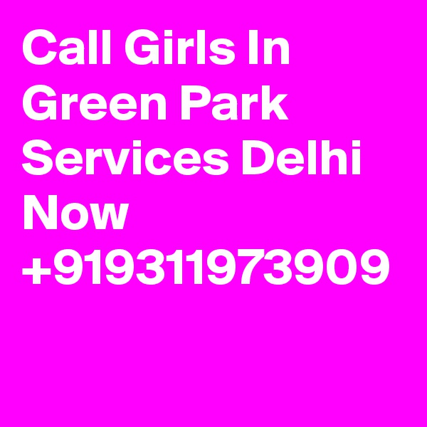 Call Girls In Green Park Services Delhi Now  +919311973909