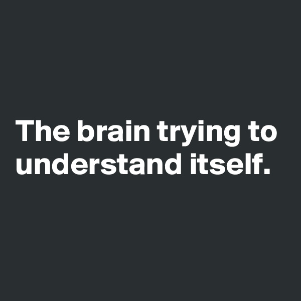 


The brain trying to understand itself.


